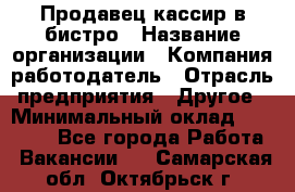 Продавец-кассир в бистро › Название организации ­ Компания-работодатель › Отрасль предприятия ­ Другое › Минимальный оклад ­ 15 000 - Все города Работа » Вакансии   . Самарская обл.,Октябрьск г.